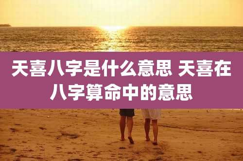 天喜八字是什么意思 天喜在八字算命中的意思