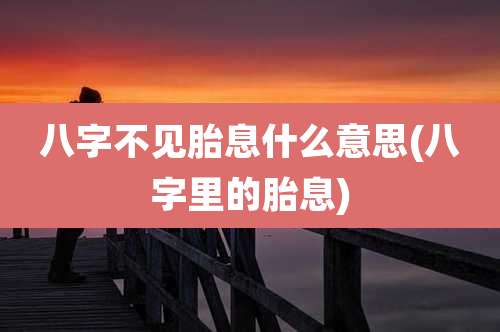 八字不见胎息什么意思(八字里的胎息)