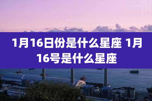 1月16日份是什么星座 1月16号是什么星座