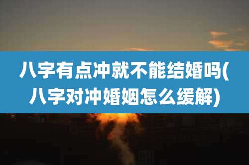 八字有点冲就不能结婚吗(八字对冲婚姻怎么缓解)