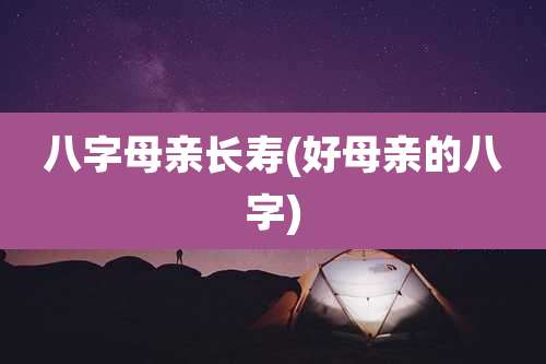 八字母亲长寿(好母亲的八字)