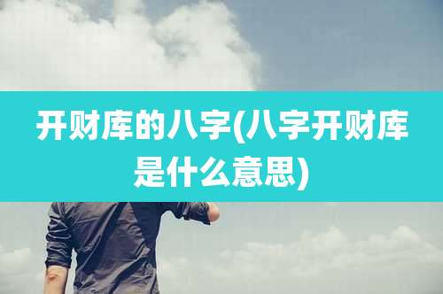 开财库的八字(八字开财库是什么意思)