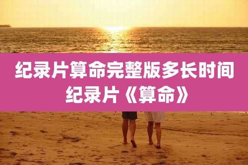 纪录片算命完整版多长时间 纪录片《算命》