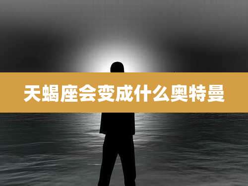 天蝎座会变成什么奥特曼