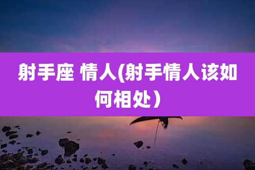 射手座 情人(射手情人该如何相处)