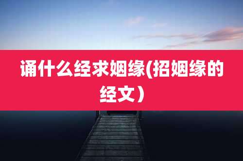 诵什么经求姻缘(招姻缘的经文)