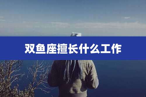 双鱼座擅长什么工作