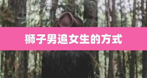 狮子男追女生的方式