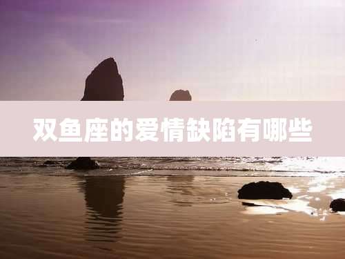 双鱼座的爱情缺陷有哪些