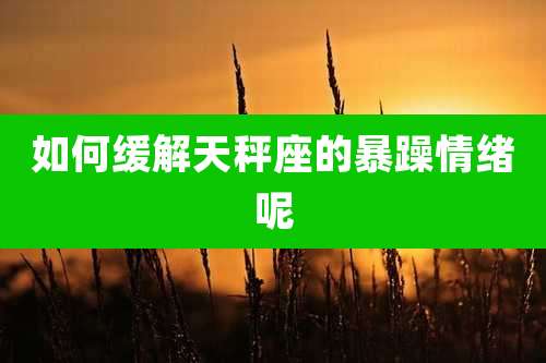 如何缓解天秤座的暴躁情绪呢