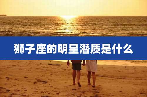 狮子座的明星潜质是什么