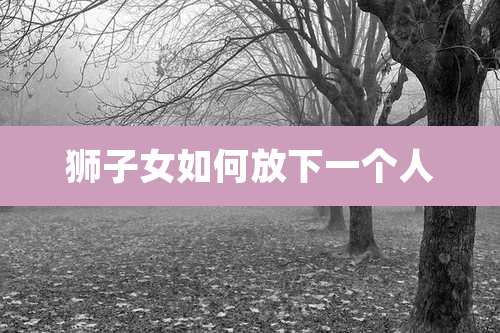 狮子女如何放下一个人