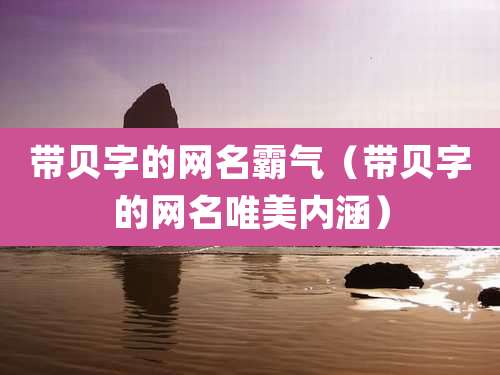 带贝字的网名霸气(带贝字的网名唯美内涵)