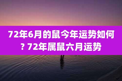 72年6月的鼠今年运势如何? 72年属鼠六月运势