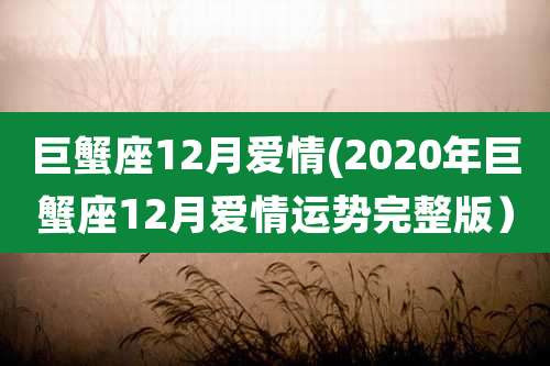 巨蟹座12月爱情(2020年巨蟹座12月爱情运势完整版)
