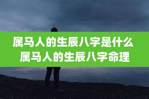 属马人的生辰八字是什么 属马人的生辰八字命理