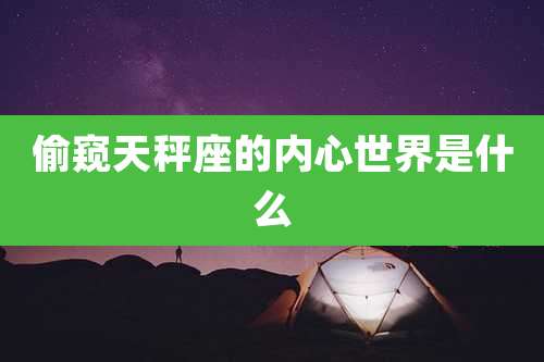 偷窥天秤座的内心世界是什么