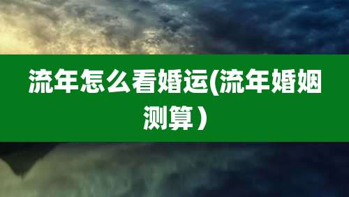 流年怎么看婚运(流年婚姻测算）