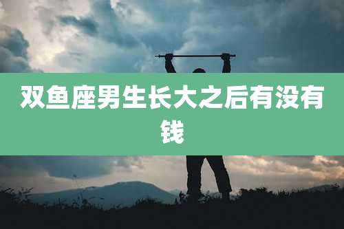 双鱼座男生长大之后有没有钱