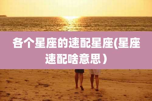 各个星座的速配星座(星座速配啥意思）