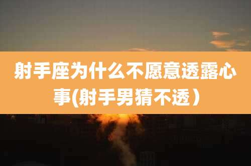 射手座为什么不愿意透露心事(射手男猜不透）