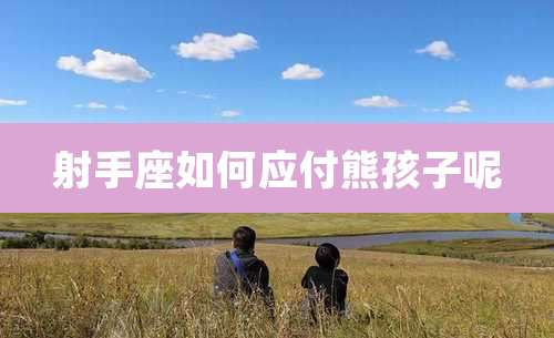 射手座如何应付熊孩子呢