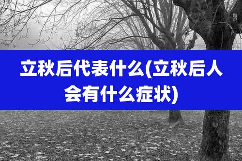 立秋后代表什么(立秋后人会有什么症状)