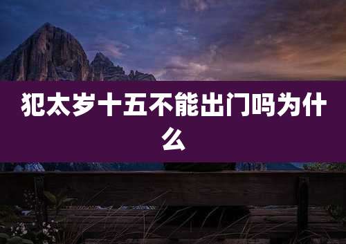 犯太岁十五不能出门吗为什么