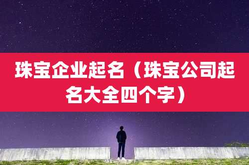 珠宝企业起名（珠宝公司起名大全四个字）