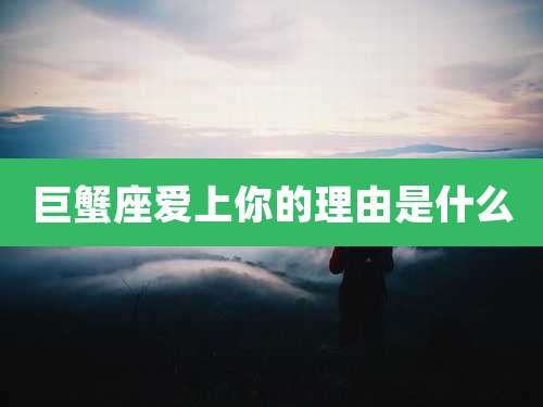 巨蟹座爱上你的理由是什么