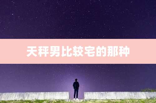 天秤男比较宅的那种