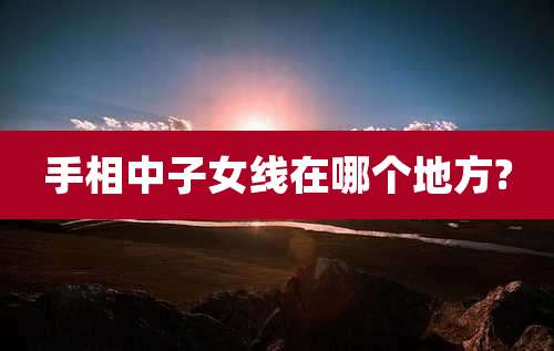 手相中子女线在哪个地方?