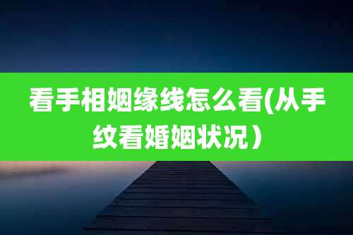 看手相姻缘线怎么看(从手纹看婚姻状况)