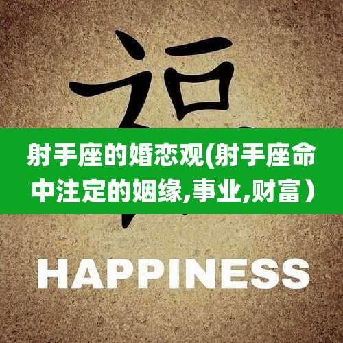 射手座的婚恋观(射手座命中注定的姻缘,事业,财富)