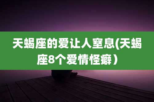 天蝎座的爱让人窒息(天蝎座8个爱情怪癖)