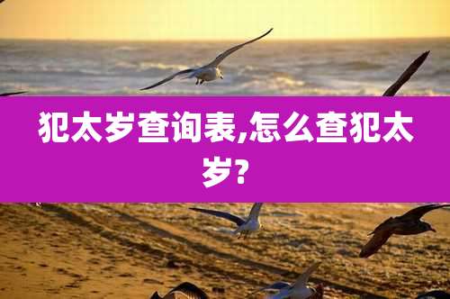 犯太岁查询表,怎么查犯太岁?