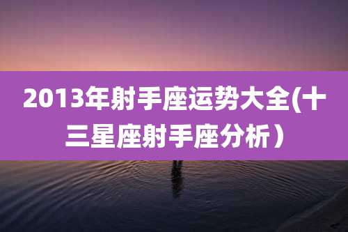2013年射手座运势大全(十三星座射手座分析)