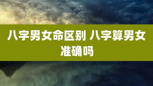 八字男女命区别 八字算男女准确吗