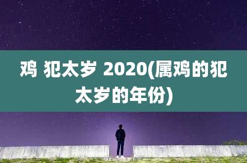 鸡 犯太岁 2020(属鸡的犯太岁的年份)