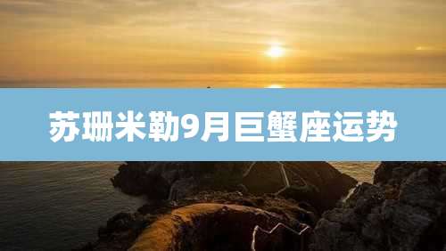 苏珊米勒9月巨蟹座运势