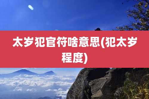 太岁犯官符啥意思(犯太岁程度)