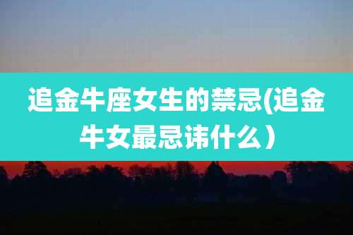 追金牛座女生的禁忌(追金牛女最忌讳什么）