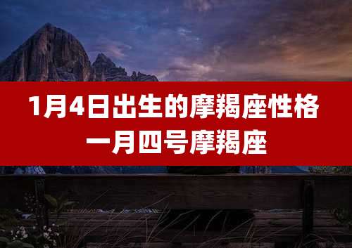 1月4日出生的摩羯座性格 一月四号摩羯座