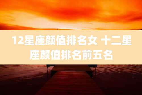 12星座颜值排名女 十二星座颜值排名前五名