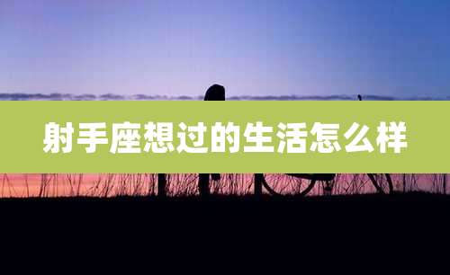 射手座想过的生活怎么样