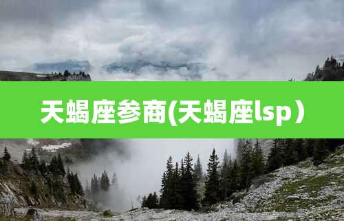 天蝎座参商(天蝎座lsp)