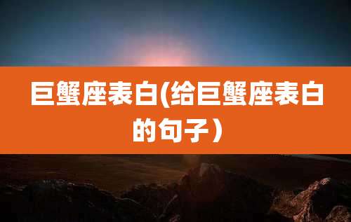 巨蟹座表白(给巨蟹座表白的句子)