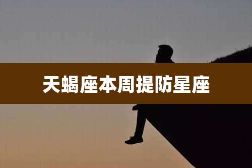 天蝎座本周提防星座