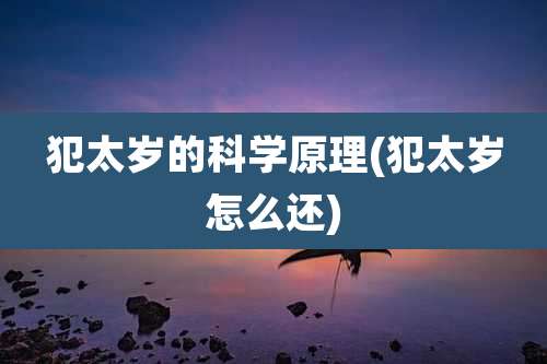 犯太岁的科学原理(犯太岁怎么还)