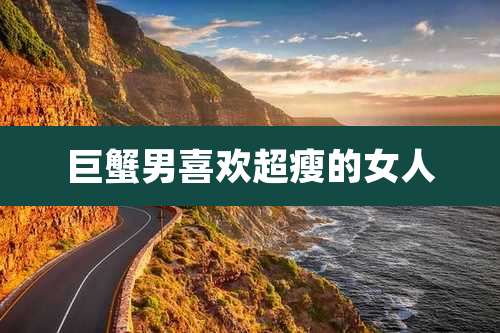 巨蟹男喜欢超瘦的女人